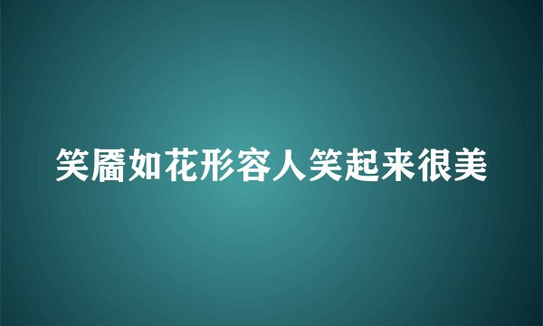 笑靥如花形容人笑起来很美