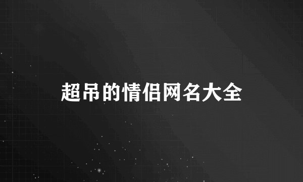 超吊的情侣网名大全