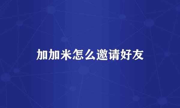 加加米怎么邀请好友