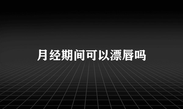 月经期间可以漂唇吗