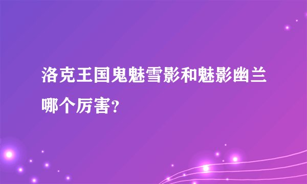 洛克王国鬼魅雪影和魅影幽兰哪个厉害？