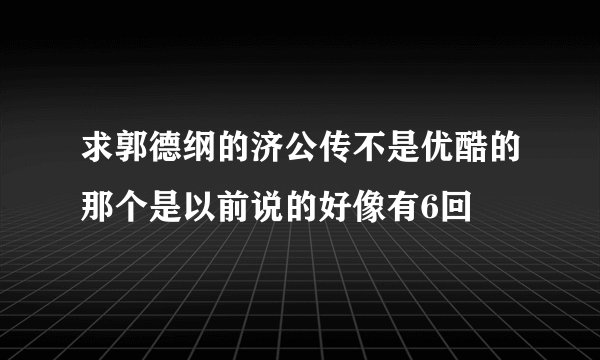 求郭德纲的济公传不是优酷的那个是以前说的好像有6回