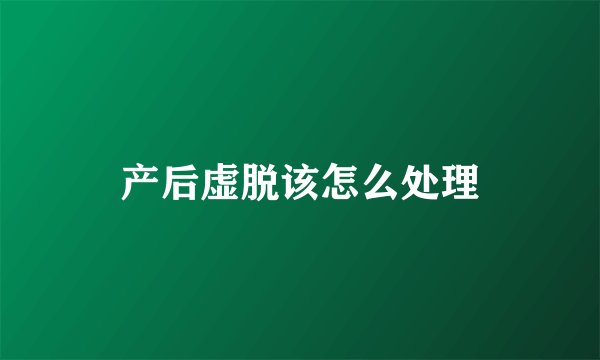 产后虚脱该怎么处理