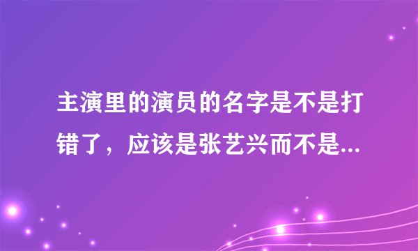 主演里的演员的名字是不是打错了,应该是张艺兴而不是张歆艺吧
