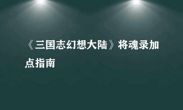 《三国志幻想大陆》将魂录加点指南