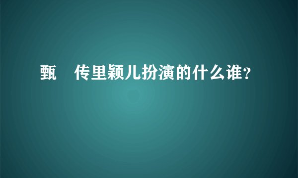 甄嬛传里颖儿扮演的什么谁?