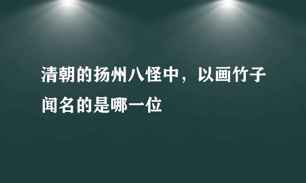 清朝的扬州八怪中，以画竹子闻名的是哪一位