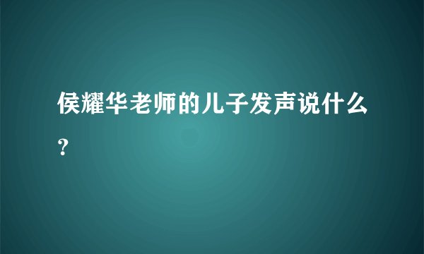 侯耀华老师的儿子发声说什么？