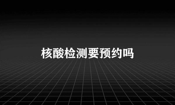 核酸检测要预约吗