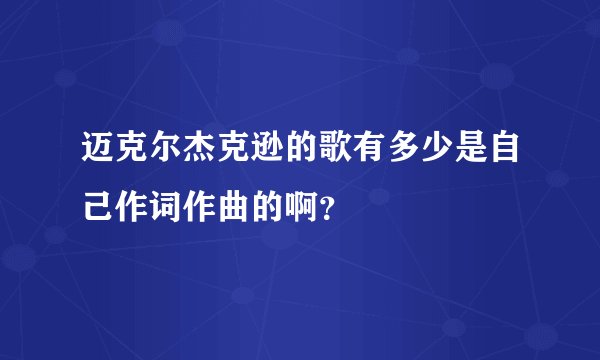 迈克尔杰克逊的歌有多少是自己作词作曲的啊?