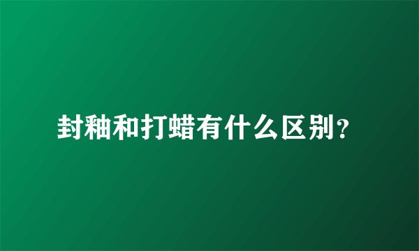 封釉和打蜡有什么区别？