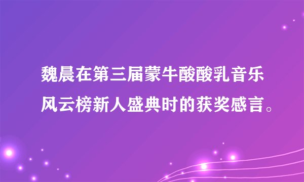魏晨在第三届蒙牛酸酸乳音乐风云榜新人盛典时的获奖感言。