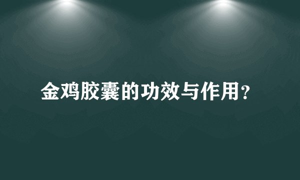 金鸡胶囊的功效与作用？