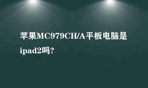 苹果MC979CH/A平板电脑是ipad2吗?