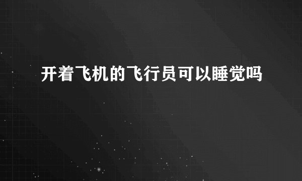 开着飞机的飞行员可以睡觉吗