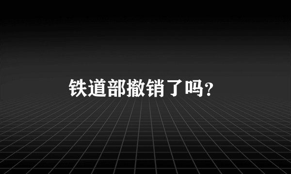 铁道部撤销了吗?