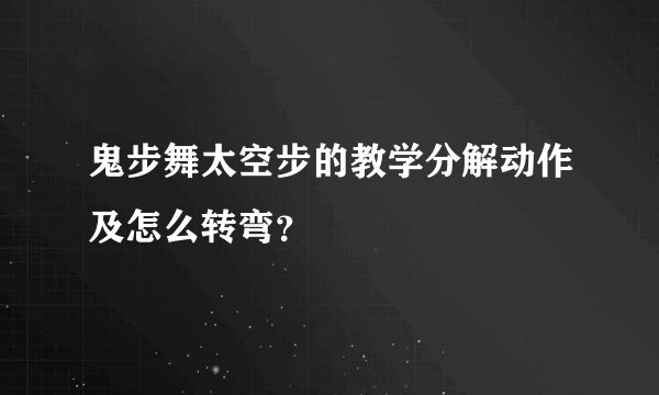 鬼步舞太空步的教学分解动作及怎么转弯?