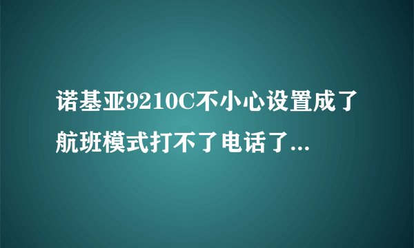 诺基亚9210C不小心设置成了航班模式打不了电话了怎样更改啊