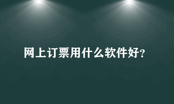 网上订票用什么软件好？
