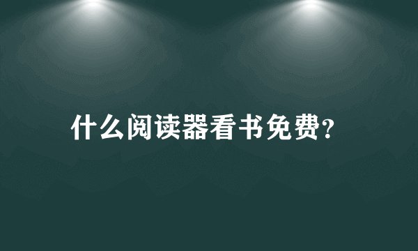 什么阅读器看书免费？