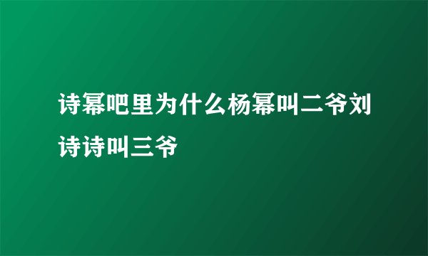 诗幂吧里为什么杨幂叫二爷刘诗诗叫三爷