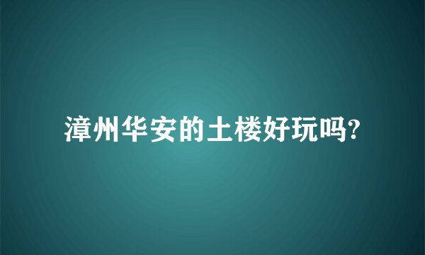 漳州华安的土楼好玩吗?
