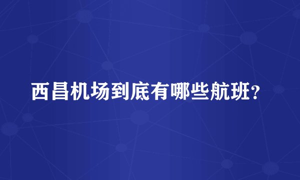 西昌机场到底有哪些航班？