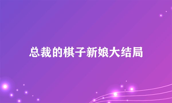 总裁的棋子新娘大结局