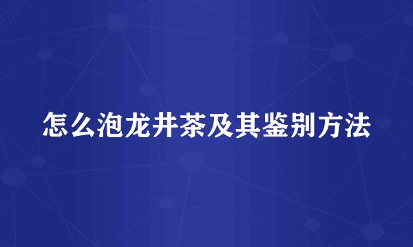 怎么泡龙井茶及其鉴别方法