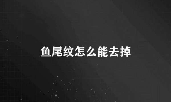 鱼尾纹怎么能去掉