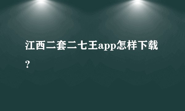 江西二套二七王app怎样下载?