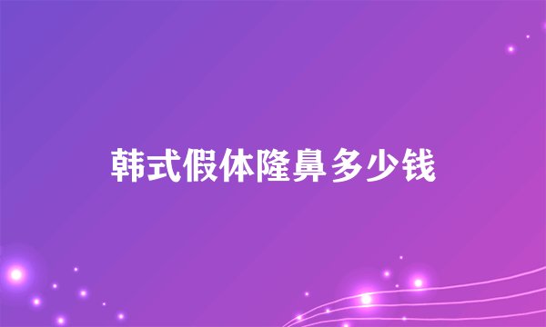 韩式假体隆鼻多少钱