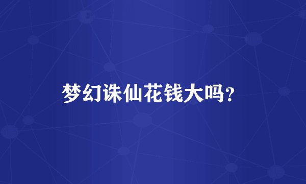 梦幻诛仙花钱大吗？