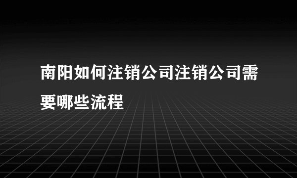南阳如何注销公司注销公司需要哪些流程