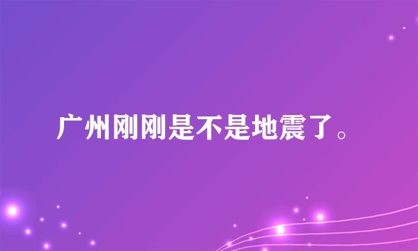 广州刚刚是不是地震了。