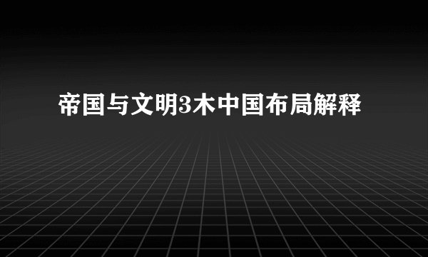 帝国与文明3木中国布局解释