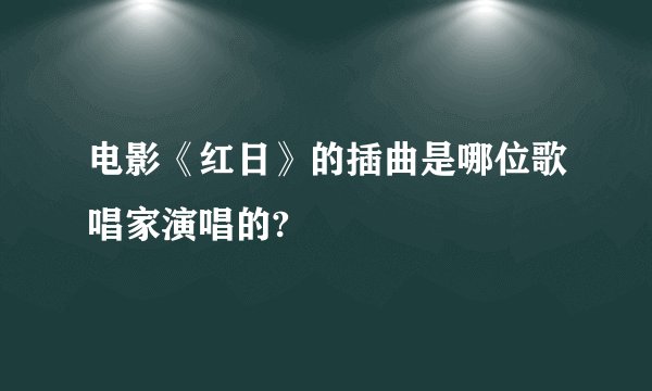 电影《红日》的插曲是哪位歌唱家演唱的?