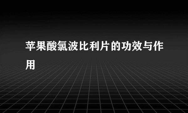 苹果酸氯波比利片的功效与作用