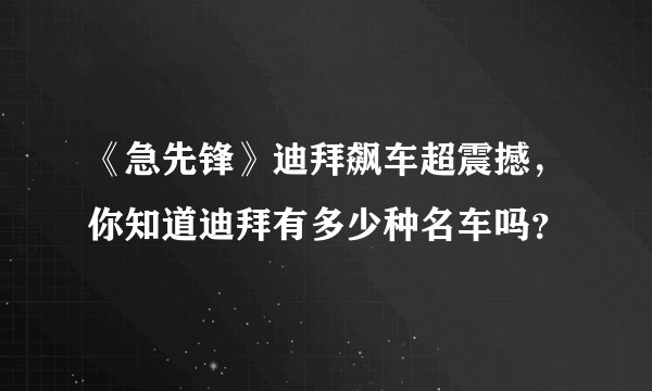 《急先锋》迪拜飙车超震撼，你知道迪拜有多少种名车吗？