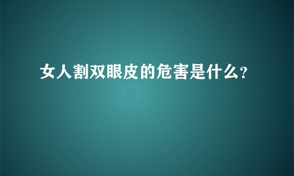女人割双眼皮的危害是什么？
