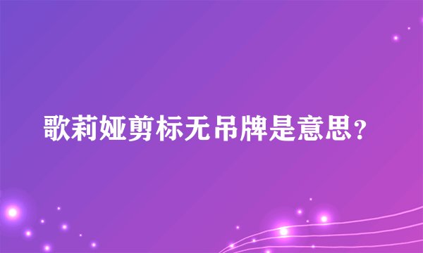 歌莉娅剪标无吊牌是意思？