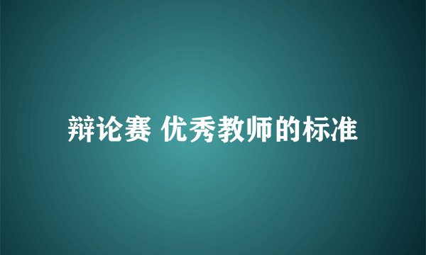 辩论赛 优秀教师的标准