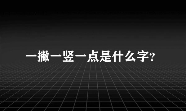 一撇一竖一点是什么字?
