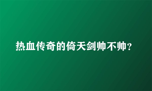 热血传奇的倚天剑帅不帅？