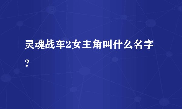 灵魂战车2女主角叫什么名字？
