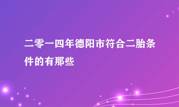 二零一四年德阳市符合二胎条件的有那些