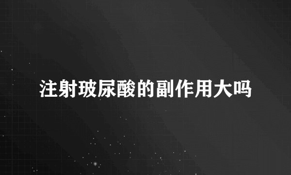 注射玻尿酸的副作用大吗