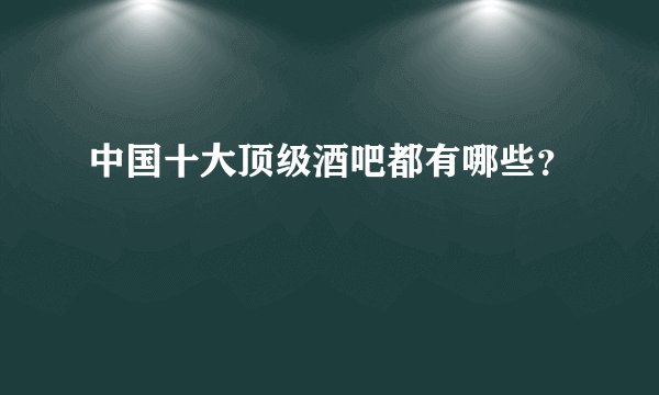 中国十大顶级酒吧都有哪些？