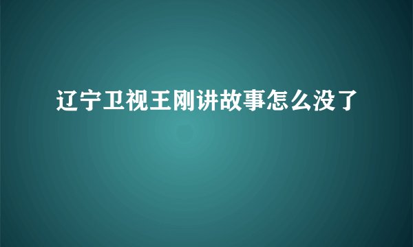 辽宁卫视王刚讲故事怎么没了
