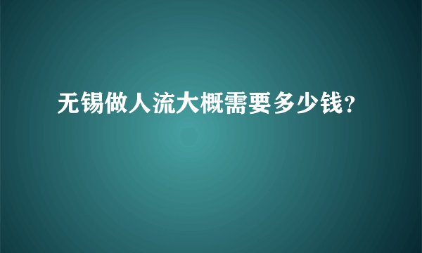 无锡做人流大概需要多少钱？